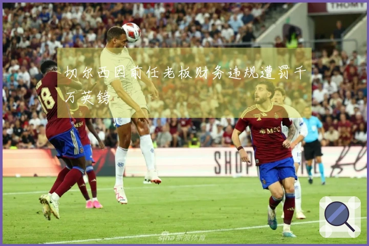 切尔西因前任老板财务违规遭罚千万英镑