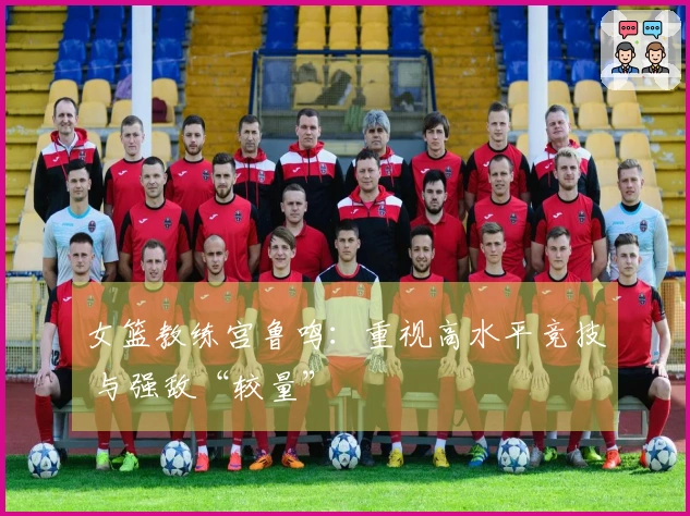 女篮教练宫鲁鸣：重视高水平竞技 与强敌“较量”