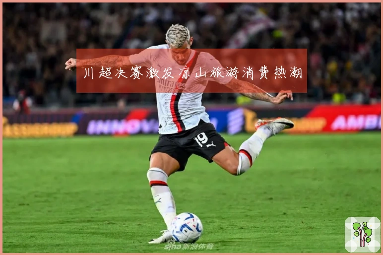 川超决赛激发凉山旅游消费热潮