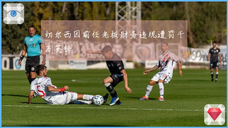 切尔西因前任老板财务违规遭罚千万英镑