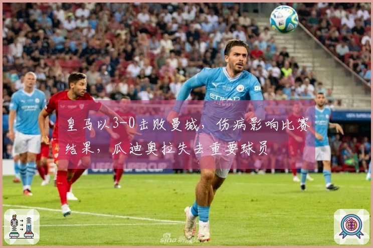 皇马以3-0击败曼城，伤病影响比赛结果，瓜迪奥拉失去重要球员