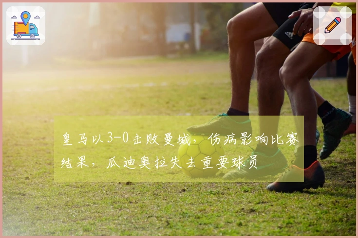 皇马以3-0击败曼城，伤病影响比赛结果，瓜迪奥拉失去重要球员