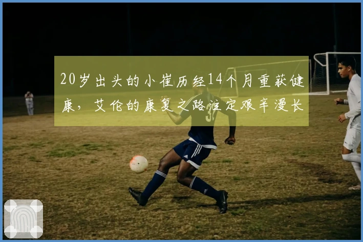 20岁出头的小崔历经14个月重获健康，艾伦的康复之路注定艰辛漫长