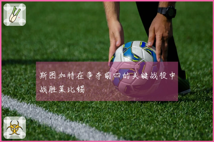 斯图加特在争夺前四的关键战役中战胜莱比锡