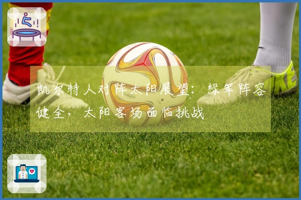 凯尔特人对阵太阳展望：绿军阵容健全，太阳客场面临挑战