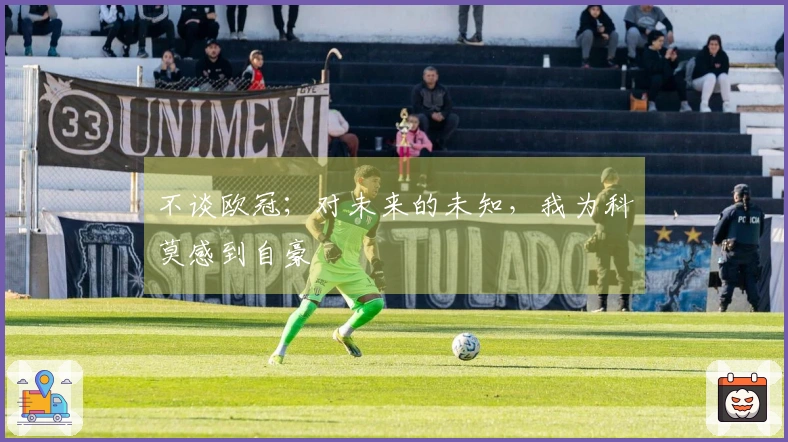 不谈欧冠；对未来的未知，我为科莫感到自豪
