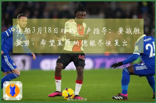 快船3月18日对战！卢指导：要战胜疲劳，希望莱昂纳德能尽快复出